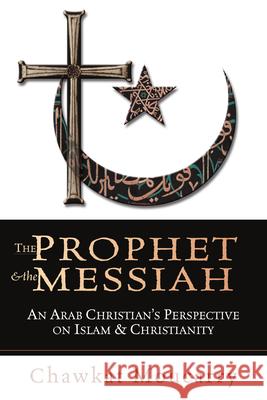 The Prophet & the Messiah: An Arab Christian's Perspective on Islam & Christianity / Chawkat Moucarry. C. G. Moucarry 9780830823154 InterVarsity Press