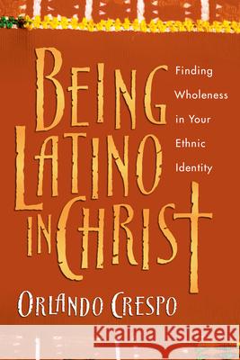 Being Latino in Christ: Finding Wholeness in Your Ethnic Identity Orlando Crespo 9780830823741 InterVarsity Press