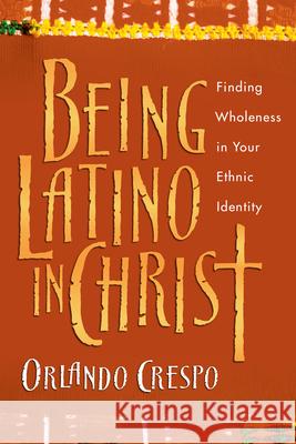 Being Latino in Christ: Finding Wholeness in Your Ethnic Identity Orlando Crespo 9780830823741