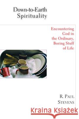 Down-to-Earth Spirituality: Encountering God in the Ordinary, Boring Stuff of Life R. Paul Stevens, Charles Ringma 9780830823833
