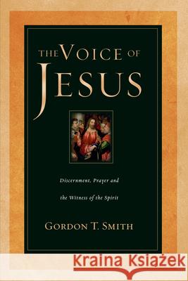 The Voice of Jesus: Discernment, Prayer and the Witness of the Spirit Gordon T. Smith 9780830823901 InterVarsity Press