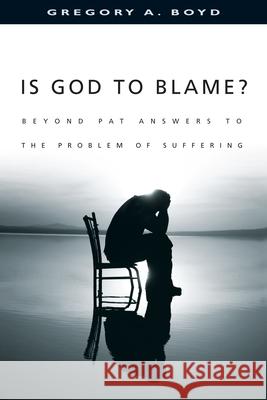 Is God to Blame? – Beyond Pat Answers to the Problem of Suffering Gregory A. Boyd 9780830823949 InterVarsity Press