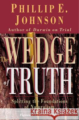 The Wedge of Truth: Splitting the Foundations of Naturalism Phillip E. Johnson, Dallas Willard 9780830823956