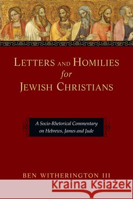 Letters and Homilies for Jewish Christians: A Socio-Rhetorical Commentary on Hebrews, James and Jude Ben, III Witherington 9780830824502 IVP Academic