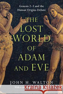 The Lost World of Adam and Eve: Genesis 2-3 and the Human Origins Debate John H. Walton 9780830824618
