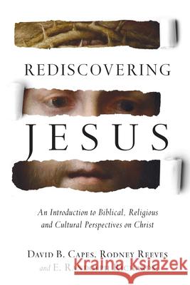 Rediscovering Jesus: An Introduction to Biblical, Religious and Cultural Perspectives on Christ David B. Capes Rodney Reeves E. Randolph Richards 9780830824724