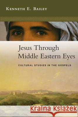 Jesus Through Middle Eastern Eyes: Cultural Studies in the Gospels Kenneth E. Bailey 9780830825684 IVP Academic
