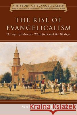 The Rise of Evangelicalism: The Age of Edwards, Whitefield and the Wesleys Mark A. Noll 9780830825752