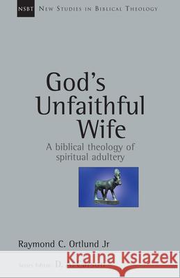 God's Unfaithful Wife: A Biblical Theology of Spiritual Adultery Raymond C., Jr. Ortlund 9780830826148 InterVarsity Press