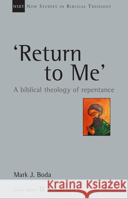 'Return to Me': A Biblical Theology of Repentance Mark J. Boda 9780830826377