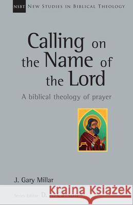 Calling on the Name of the Lord: A Biblical Theology of Prayer J. Gary Millar 9780830826391