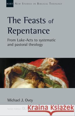 The Feasts of Repentance: From Luke-Acts to Systematic and Pastoral Theology Michael J. Ovey D. A. Carson 9780830826629 IVP Academic