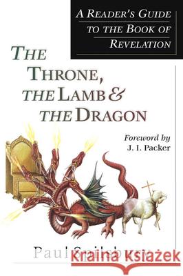 The Throne, the Lamb & the Dragon: A Reader's Guide to the Book of Revelation Paul Spilsbury J. I. Packer 9780830826711 InterVarsity Press