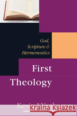 First Theology: God, Scripture Hermeneutics Professor Kevin J Vanhoozer (Trinity Evangelical Divinity School (Teds)) 9780830826810