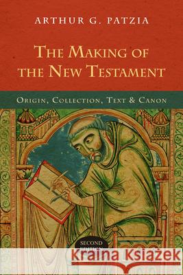 The Making of the New Testament: Origin, Collection, Text & Canon Arthur G. Patzia 9780830827213 InterVarsity Press