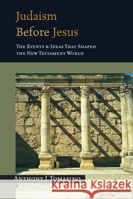 Judaism Before Jesus: The Ideas and Events That Shaped the New Testament World Anthony J Tomasino 9780830827305 InterVarsity Press