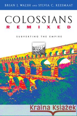 Colossians Remixed: Subverting the Empire Brian J. Walsh Sylvia C. Keesmaat Sylvia C. Keesmaat 9780830827381