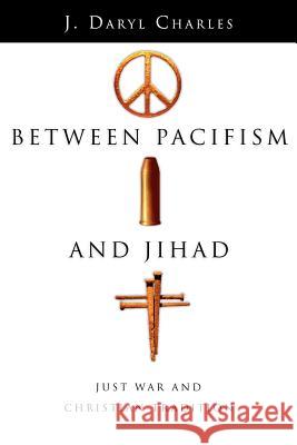 Between Pacifism and Jihad: Just War and Christian Tradition Charles, J. Daryl 9780830827725 InterVarsity Press