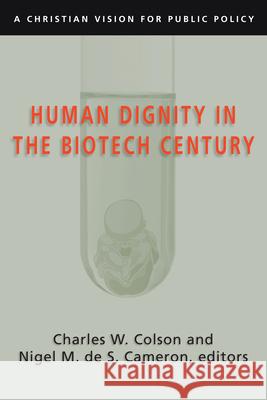 Human Dignity in the Biotech Century: A Christian Vision for Public Policy Charles W. Colson Nigel M. de S. Cameron 9780830827831 InterVarsity Press