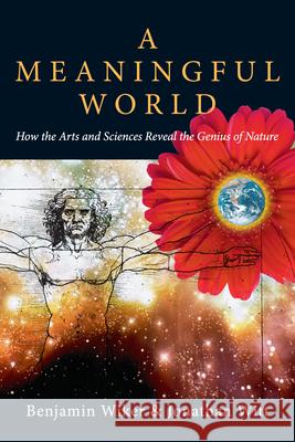 A Meaningful World: How the Arts and Sciences Reveal the Genius of Nature Benjamin Wiker Jonathan Witt 9780830827992