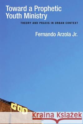 Toward a Prophetic Youth Ministry: Theory and Praxis in Urban Context Fernando Arzola 9780830828029 IVP Academic