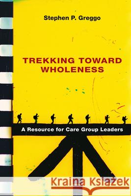 Trekking Toward Wholeness: A Resource for Care Group Leaders Stephen P. Greggo 9780830828241 IVP Academic