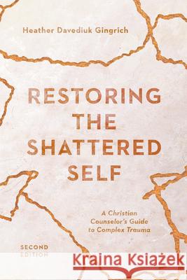 Restoring the Shattered Self: A Christian Counselor's Guide to Complex Trauma Heather Davediuk Gingrich 9780830828661 IVP Academic