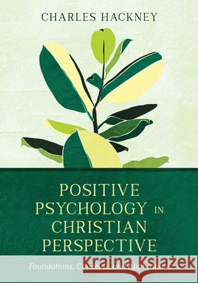 Positive Psychology in Christian Perspective: Foundations, Concepts, and Applications Charles Hackney 9780830828708 IVP Academic