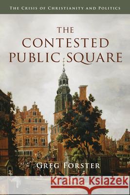 The Contested Public Square: The Crisis of Christianity and Politics Forster, Greg 9780830828807 IVP Academic