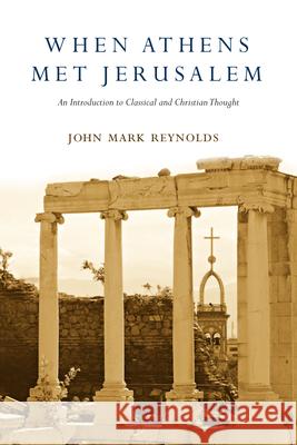 When Athens Met Jerusalem: An Introduction to Classical and Christian Thought John Mark Reynolds 9780830829231 IVP Academic