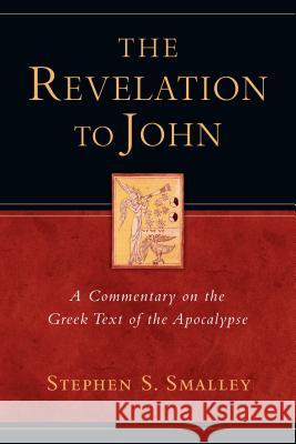 The Revelation to John: A Commentary on the Greek Text of the Apocalypse Stephen S. Smalley 9780830829248