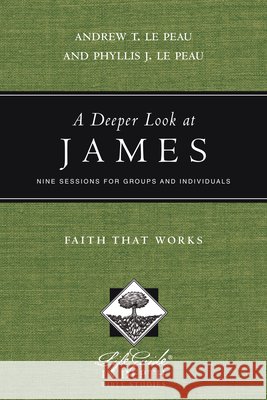 A Deeper Look at James – Faith That Works Andrew T. Le Peau, Phyllis J. Le Peau 9780830831012