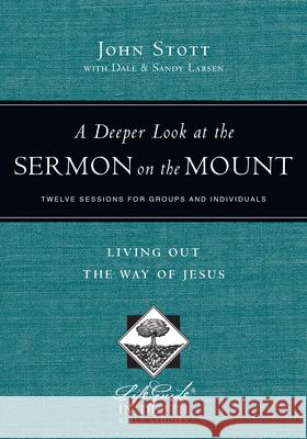 A Deeper Look at the Sermon on the Mount: Living Out the Way of Jesus John Stott Dale Larsen Sandy Larsen 9780830831043