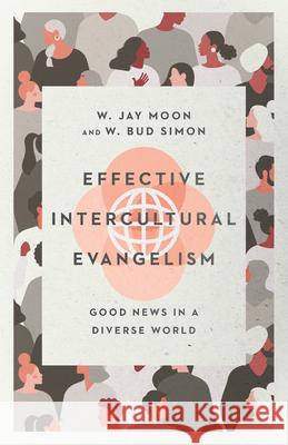 Effective Intercultural Evangelism: Good News in a Diverse World W. Jay Moon W. Bud Simon 9780830831722 IVP