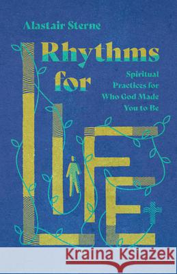 Rhythms for Life: Spiritual Practices for Who God Made You to Be Alastair Sterne 9780830831975