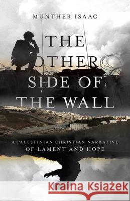The Other Side of the Wall – A Palestinian Christian Narrative of Lament and Hope Munther Isaac 9780830831999