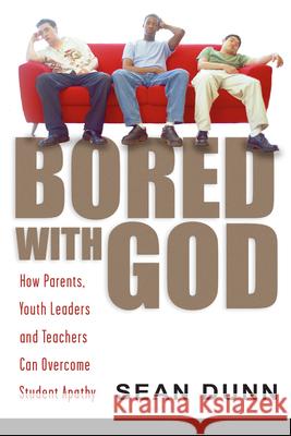 Bored with God: How Parents, Youth Leaders and Teachers Can Overcome Student Apathy Sean Dunn 9780830832064 InterVarsity Press