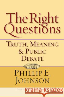 The Right Questions: Truth, Meaning & Public Debate Phillip E. Johnson Nancy Pearcey 9780830832132 InterVarsity Press