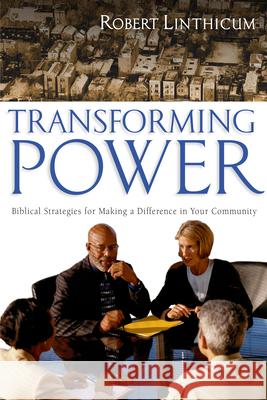 Transforming Power: Biblical Strategies for Making a Difference in Your Community Robert Linthicum 9780830832286