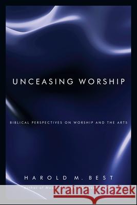 Unceasing Worship - Biblical Perspectives on Worship and the Arts Best Harold M Best 9780830832293 InterVarsity Press