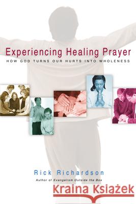 Experiencing Healing Prayer: How God Turns Our Hurts Into Wholeness Rick Richardson, M. Div., Richard Peace, Richard Peace, Richard Peace 9780830832576