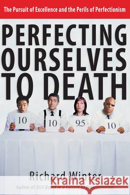 Perfecting Ourselves to Death: The Pursuit of Excellence and the Perils of Perfectionism Winter, Richard 9780830832590