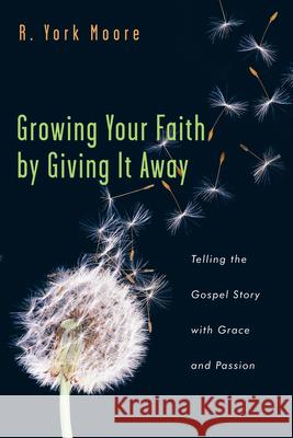 Growing Your Faith by Giving It Away: Telling the Gospel Story with Grace and Passion R. York Moore 9780830832620