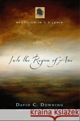 Into the Region of Awe: Mysticism in C. S. Lewis David C. Downing 9780830832842 InterVarsity Press