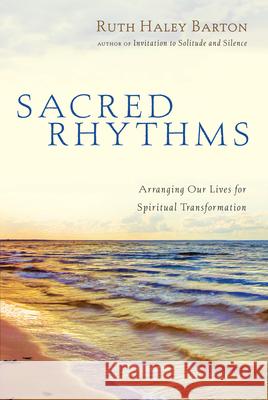 Sacred Rhythms: Arranging Our Lives for Spiritual Transformation Barton, Ruth Haley 9780830833337 InterVarsity Press