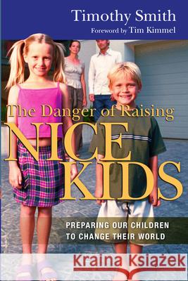 The Danger of Raising Nice Kids: Preparing Our Children to Change Their World Timothy Smith 9780830833757