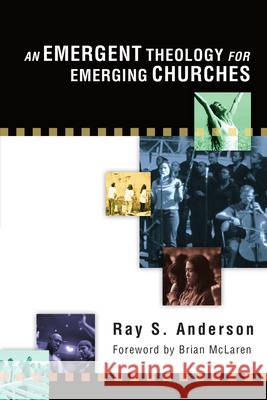 An Emergent Theology for Emerging Churches Ray S. Anderson 9780830833917 InterVarsity Press