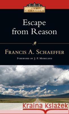 Escape from Reason: A Penetrating Analysis of Trends in Modern Thought Schaeffer, Francis A. 9780830834051 IVP Books