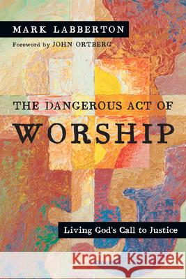 The Dangerous Act of Worship: Living God's Call to Justice Labberton, Mark 9780830834143 IVP Books