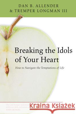 Breaking the Idols of Your Heart: How to Navigate the Temptations of Life Dan B., Allender Tremper, III Longman 9780830834419 IVP Books